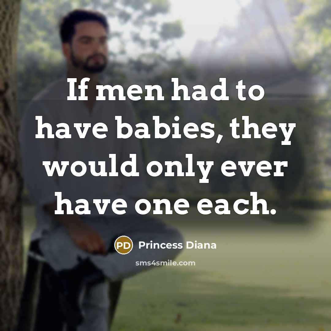 “If men had to have babies, they would only ever have one each.” quote by Princess Diana