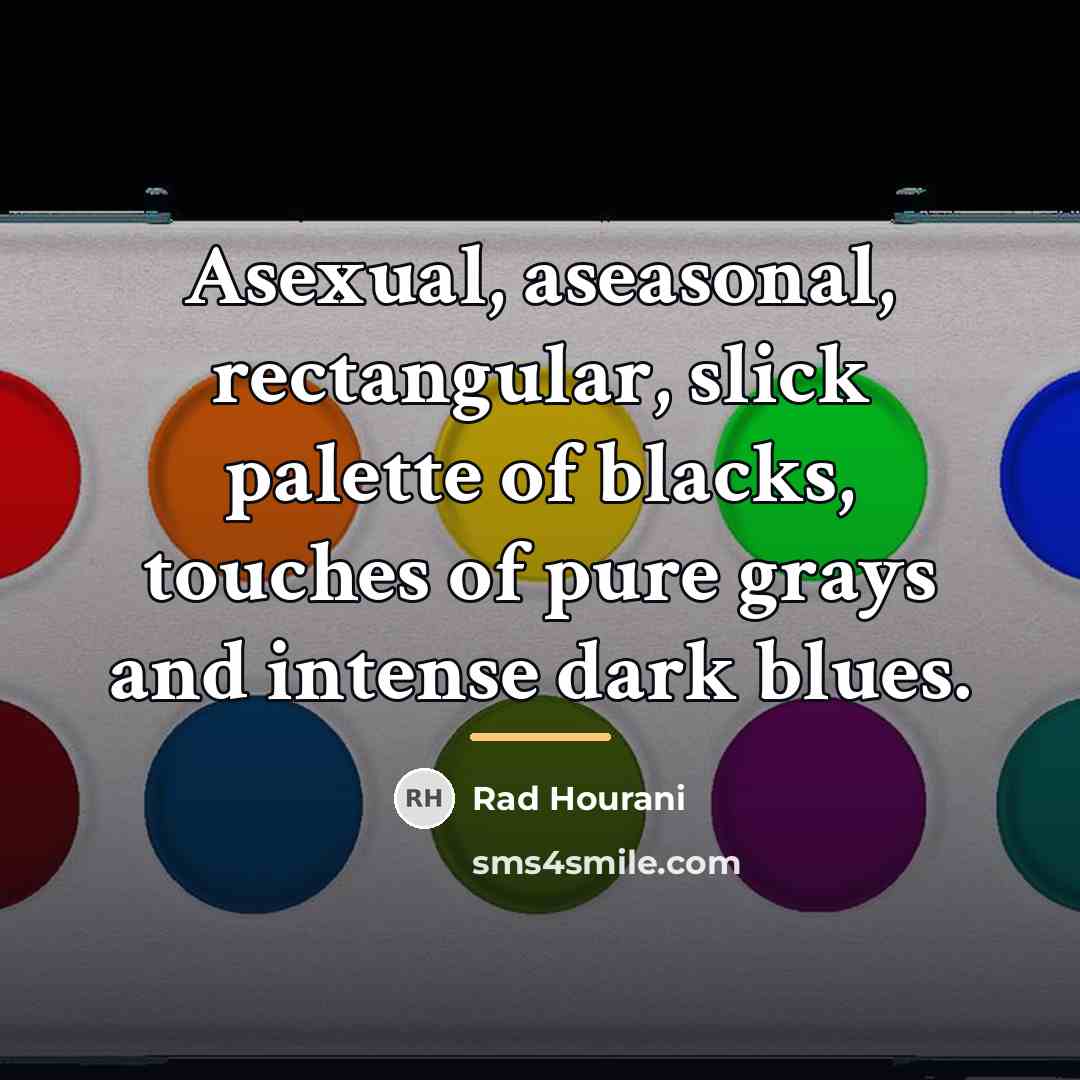 “Asexual, aseasonal, rectangular, slick palette of blacks, touches of pure…” quote by Rad Hourani