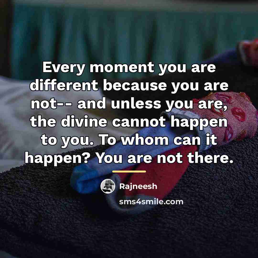 “Every moment you are different because you are not-- and…” quote by Rajneesh