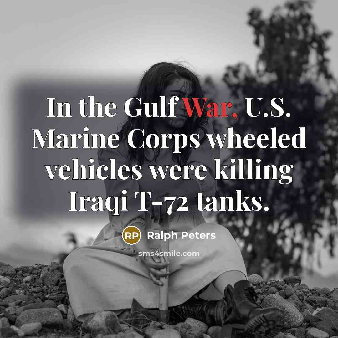 “In the Gulf War, U.S. Marine Corps wheeled vehicles were…” quote by Ralph Peters