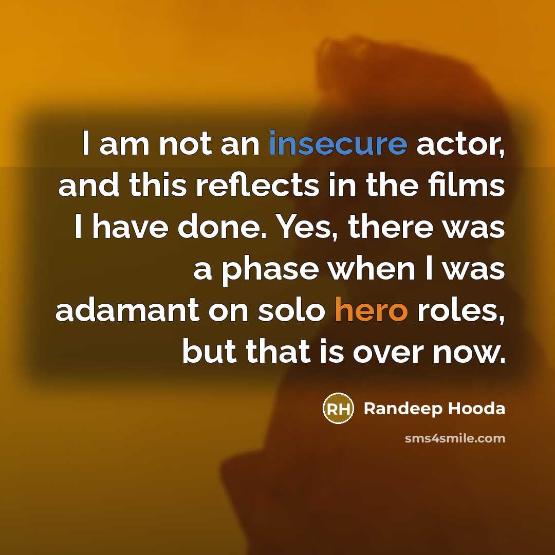 “I am not an insecure actor, and this reflects in the films I have done. Yes, there was a phase when I was adamant on solo hero roles, but that is over now.” quote by Randeep Hooda