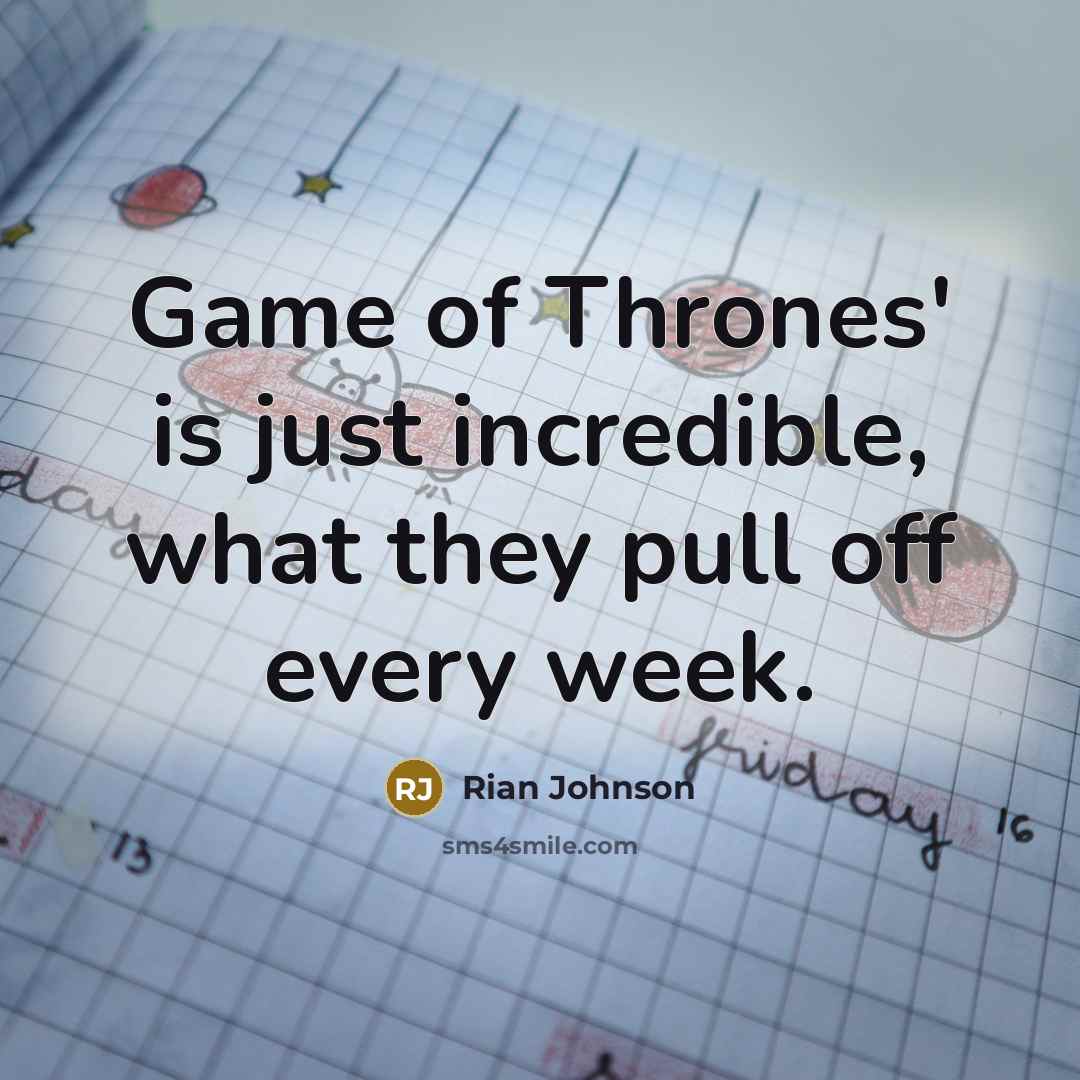 “Game of Thrones' is just incredible, what they pull off…” quote by Rian Johnson