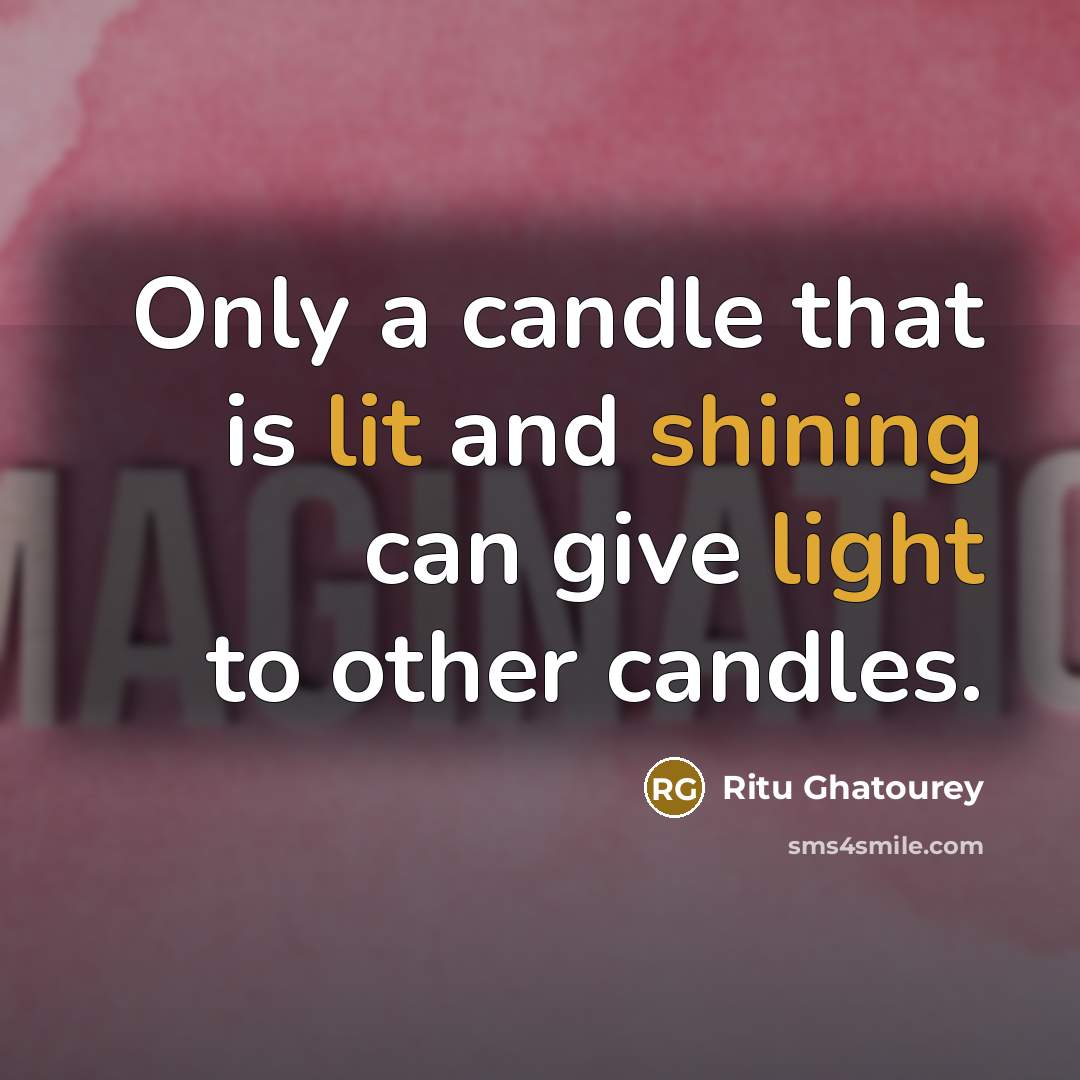 “Only a candle that is lit and shining can give light to other candles.” quote by Ritu Ghatourey