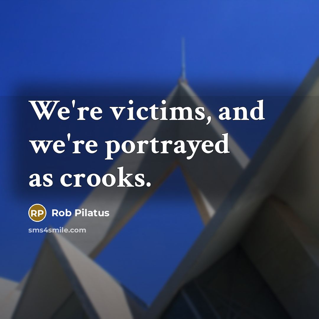 “We're victims, and we're portrayed as crooks.…” quote by Rob Pilatus