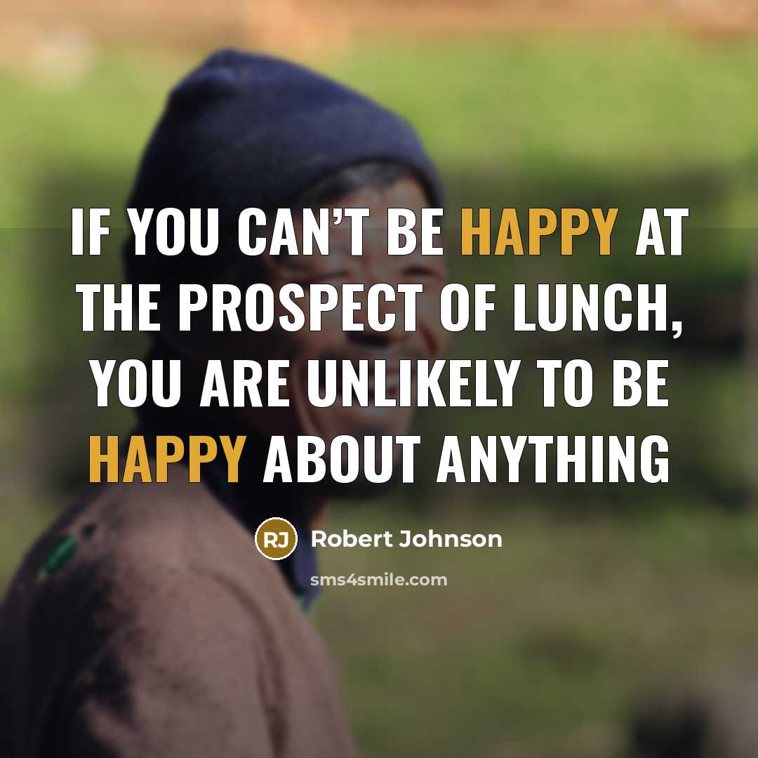 “If you can’t be happy at the prospect of lunch,…” quote by Robert Johnson