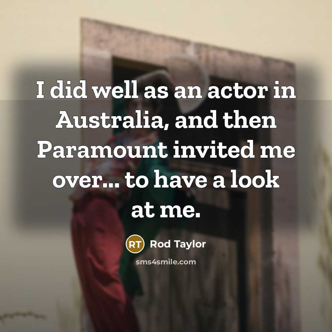 “I did well as an actor in Australia, and then Paramount invited me over... to have a look at me.” quote by Rod Taylor