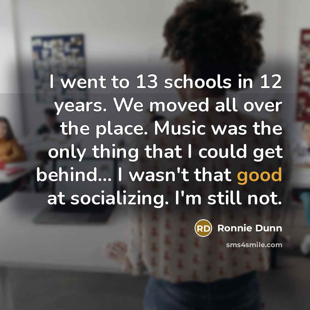 “I went to 13 schools in 12 years. We moved…” quote by Ronnie Dunn