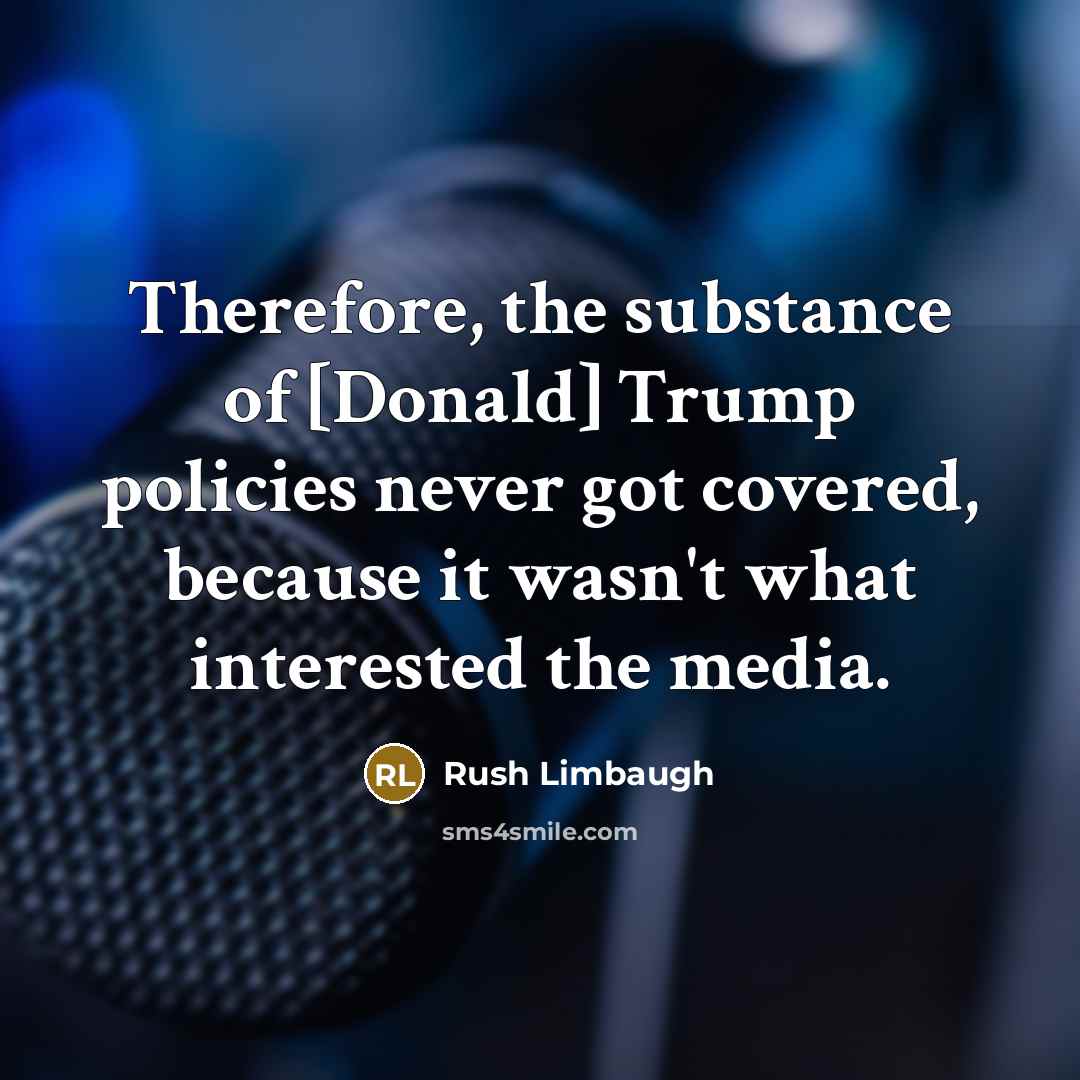 “Therefore, the substance of [Donald] Trump policies never got covered,…” quote by Rush Limbaugh