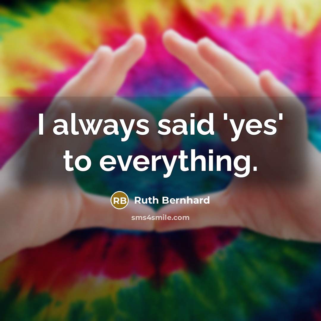 “I always said 'yes' to everything.…” quote by Ruth Bernhard