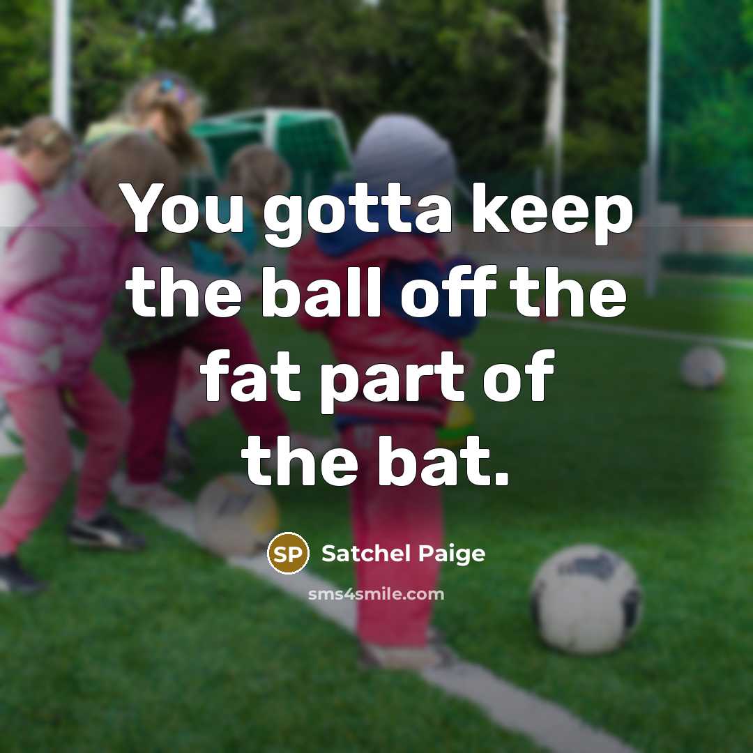 “You gotta keep the ball off the fat part of…” quote by Satchel Paige