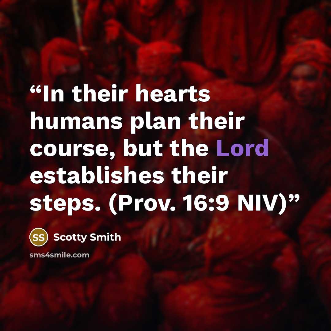 “In their hearts humans plan their course, but the Lord establishes their steps. (Prov. 16:9 NIV)” quote by Scotty Smith