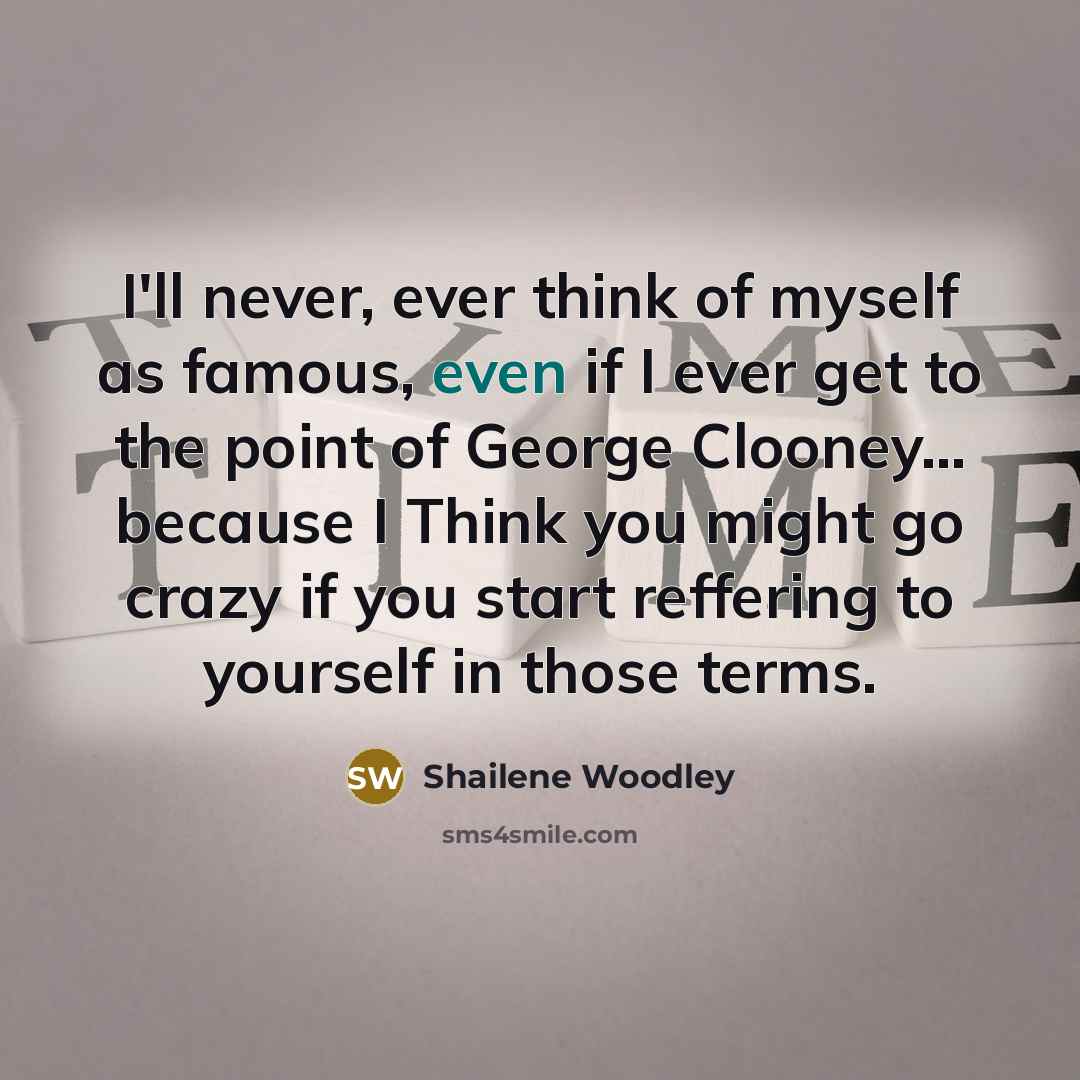 “I'll never, ever think of myself as famous, even if…” quote by Shailene Woodley