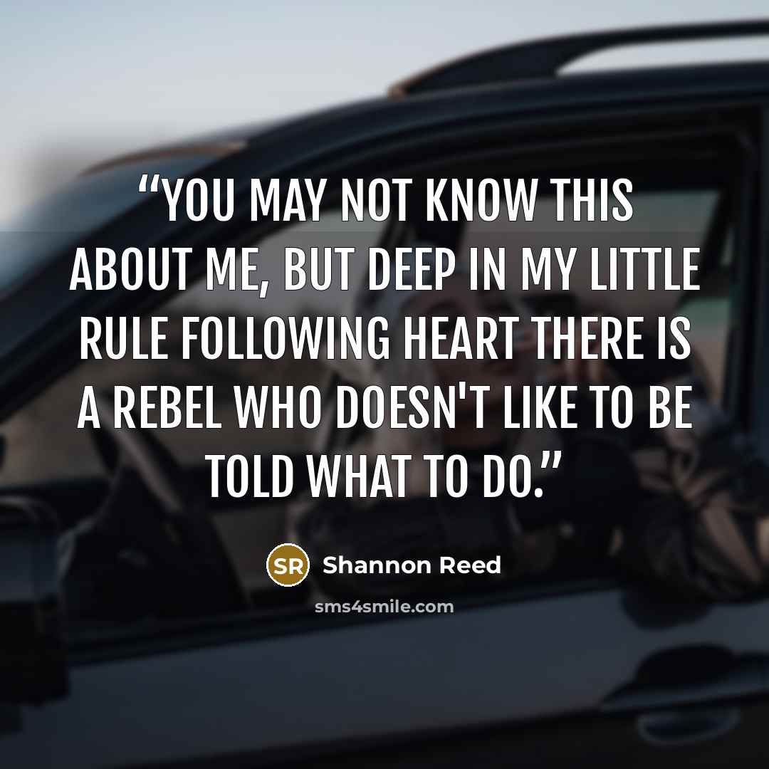 “You may not know this about me, but deep in my little rule following heart there is a rebel who doesn't like to be told what to do.” quote by Shannon Reed