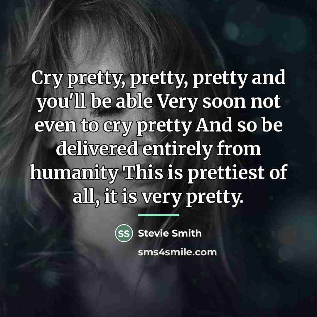 “Cry pretty, pretty, pretty and you'll be able Very soon…” quote by Stevie Smith