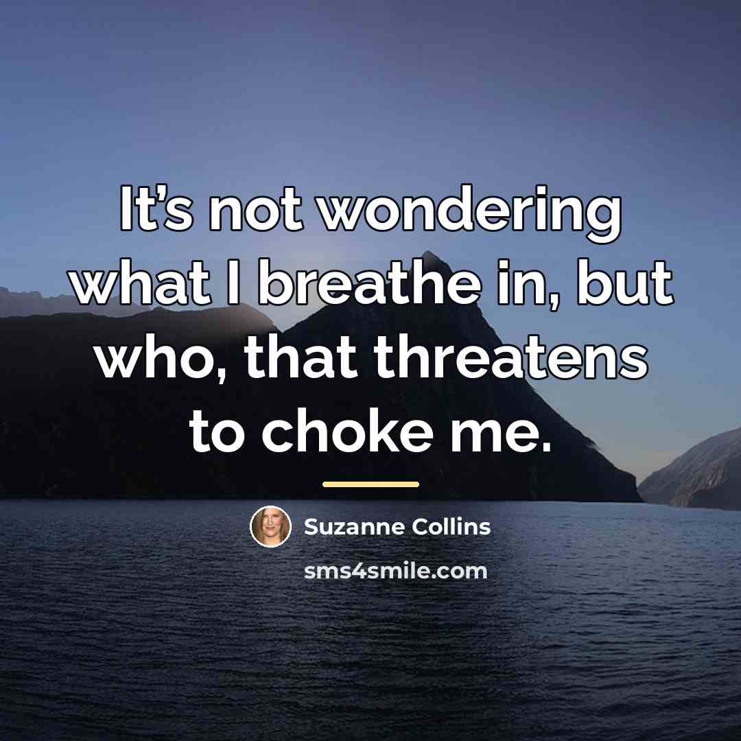 “It’s not wondering what I breathe in, but who, that…” quote by Suzanne Collins