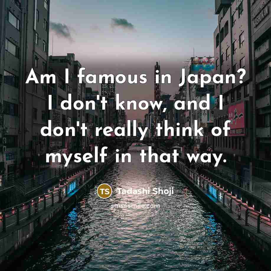 “Am I famous in Japan? I don't know, and I…” quote by Tadashi Shoji