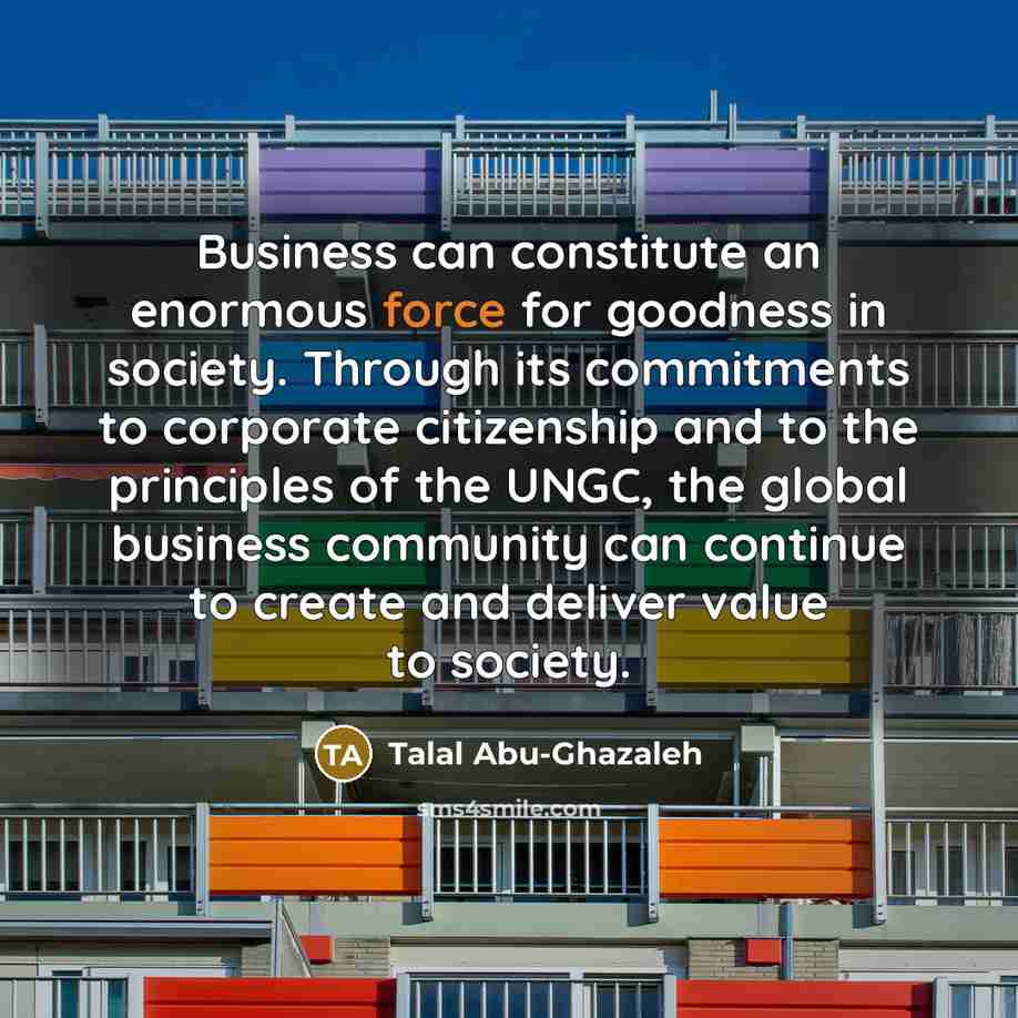 “Business can constitute an enormous force for goodness in society.…” quote by Talal Abu-Ghazaleh