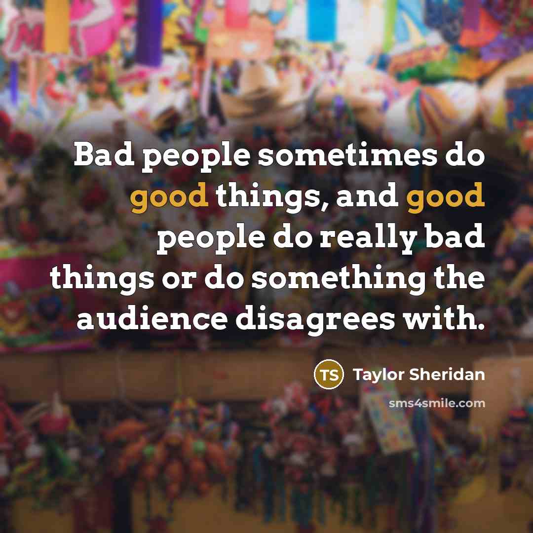 “Bad people sometimes do good things, and good people do…” quote by Taylor Sheridan