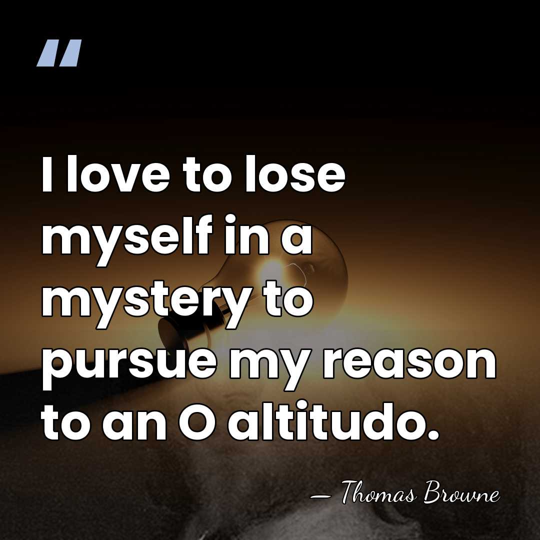 I love to lose myself in a mystery to pursue my reason&hellip; - Thomas Browne