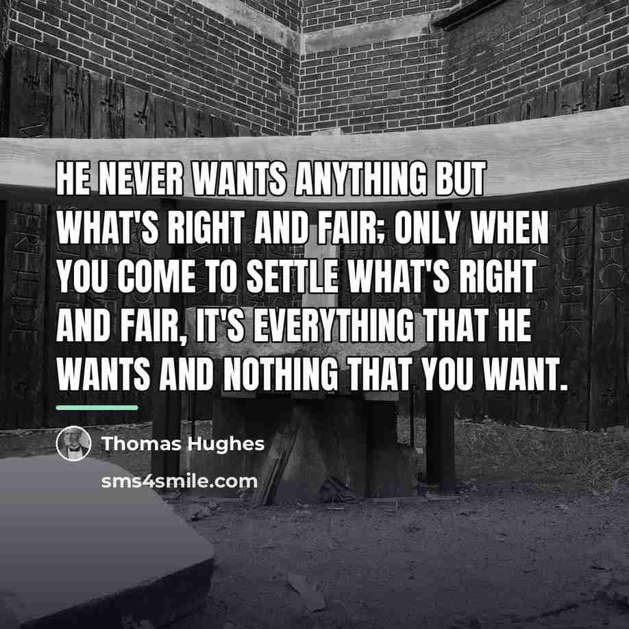 “He never wants anything but what's right and fair; only…” quote by Thomas Hughes