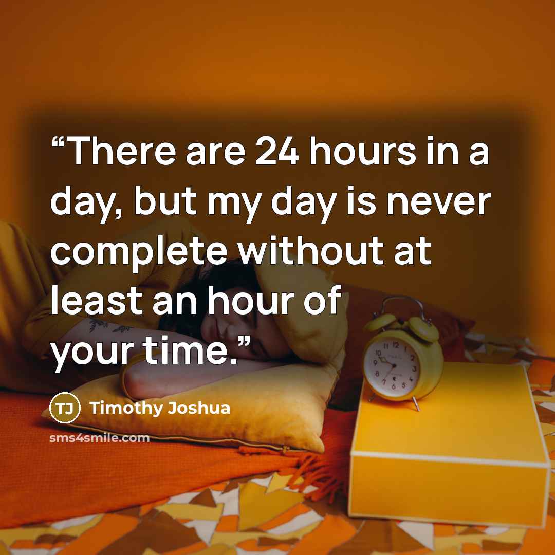 “There are 24 hours in a day, but my day is never complete without at least an hour of your time.” quote by Timothy Joshua