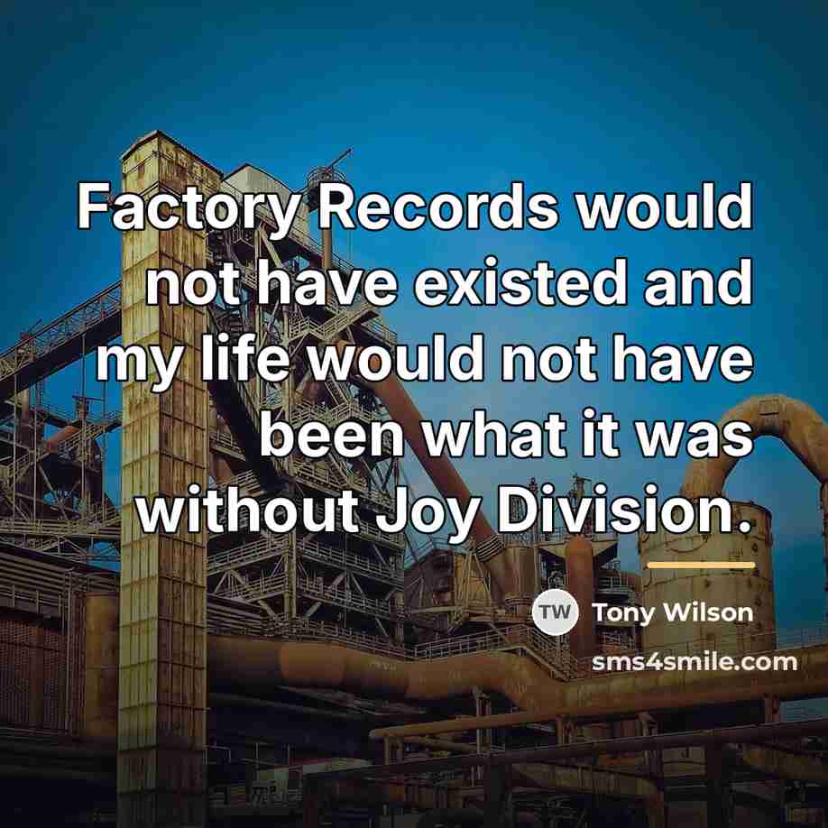 “Factory Records would not have existed and my life would…” quote by Tony Wilson