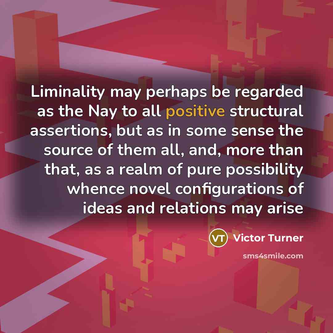 “Liminality may perhaps be regarded as the Nay to all…” quote by Victor Turner