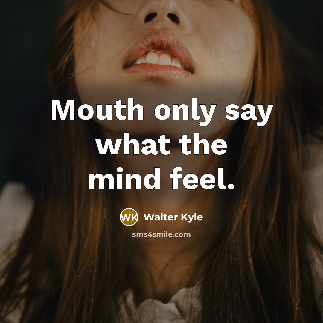 “Mouth only say what the mind feel.” quote by Walter Kyle