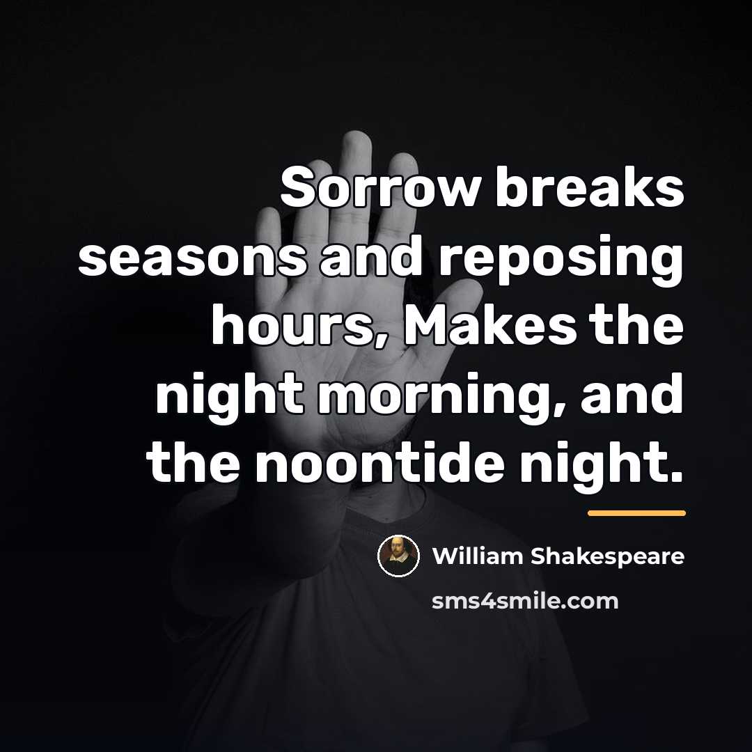 “Sorrow breaks seasons and reposing hours, Makes the night morning,…” quote by William Shakespeare