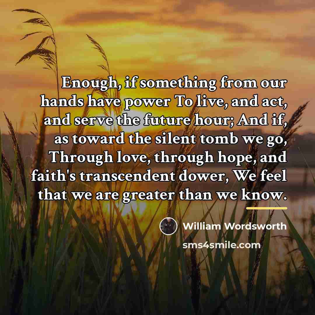 “Enough, if something from our hands have power To live,…” quote by William Wordsworth