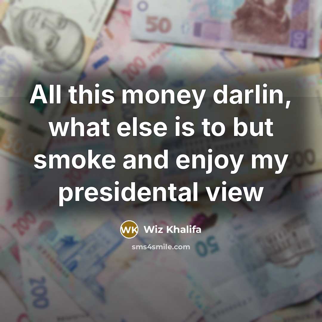 “All this money darlin, what else is to but smoke…” quote by Wiz Khalifa