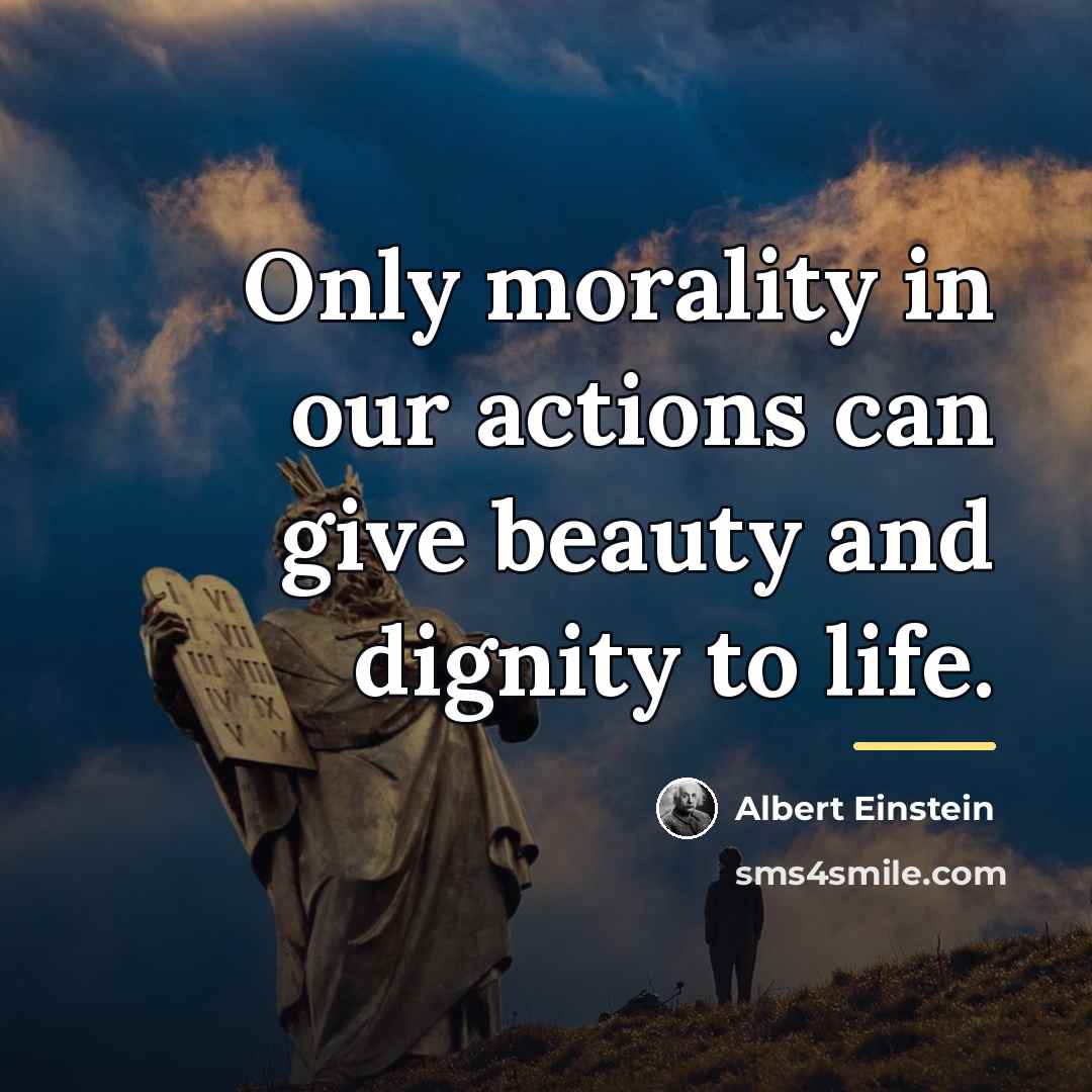 “Only morality in our actions can give beauty and dignity…” quote by Albert Einstein