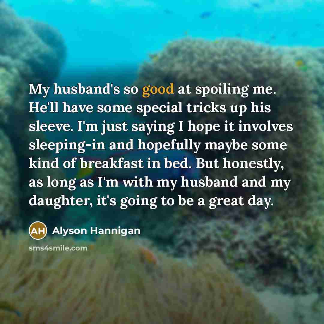 “My husband's so good at spoiling me. He'll have some…” quote by Alyson Hannigan