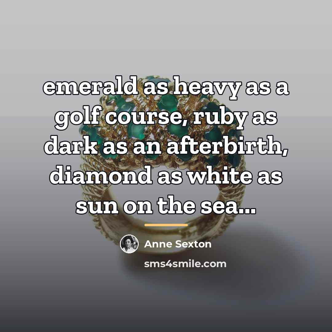 “emerald as heavy as a golf course, ruby as dark…” quote by Anne Sexton