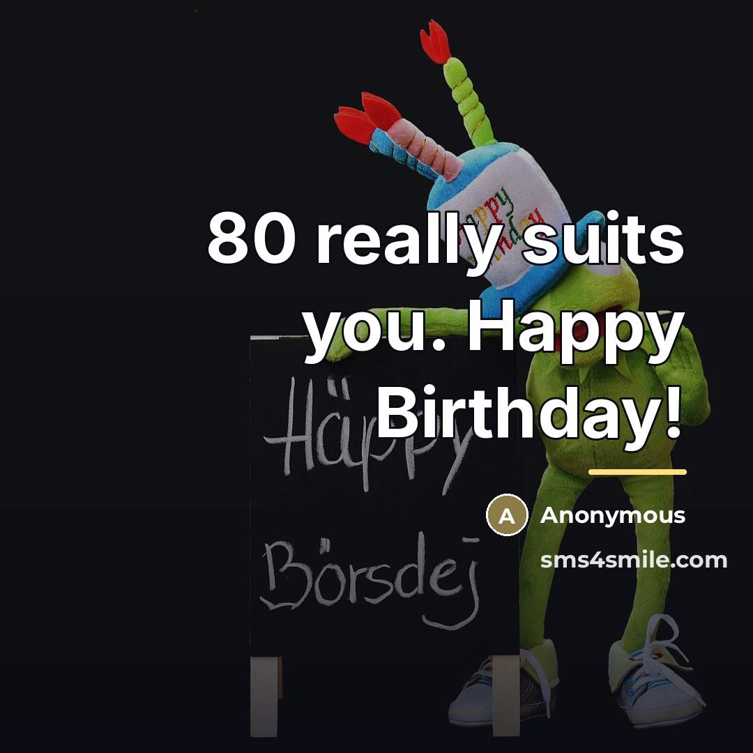 “80 really suits you. Happy Birthday!…” quote by Anonymous
