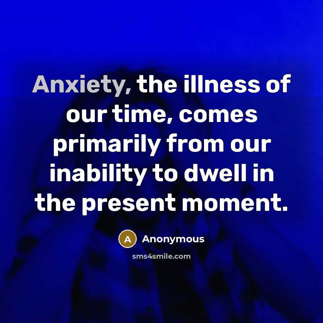 “Anxiety, the illness of our time, comes primarily from our…” quote by Anonymous