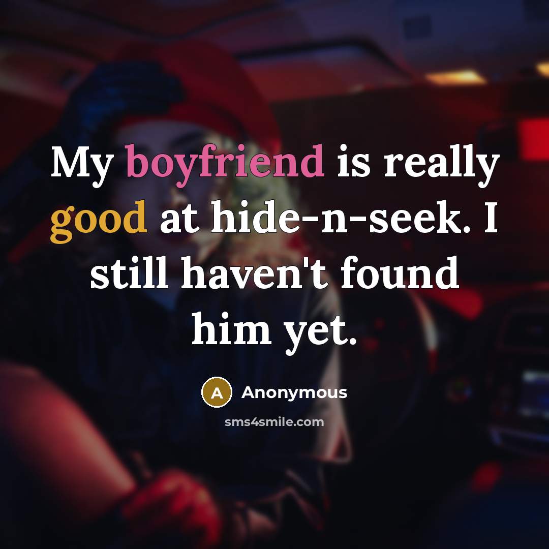 “My boyfriend is really good at hide-n-seek. I still haven't found him yet.” quote by Anonymous