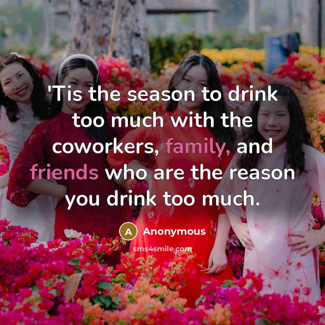 “'Tis the season to drink too much with the coworkers, family, and friends who are the reason you drink too much.” quote by Anonymous