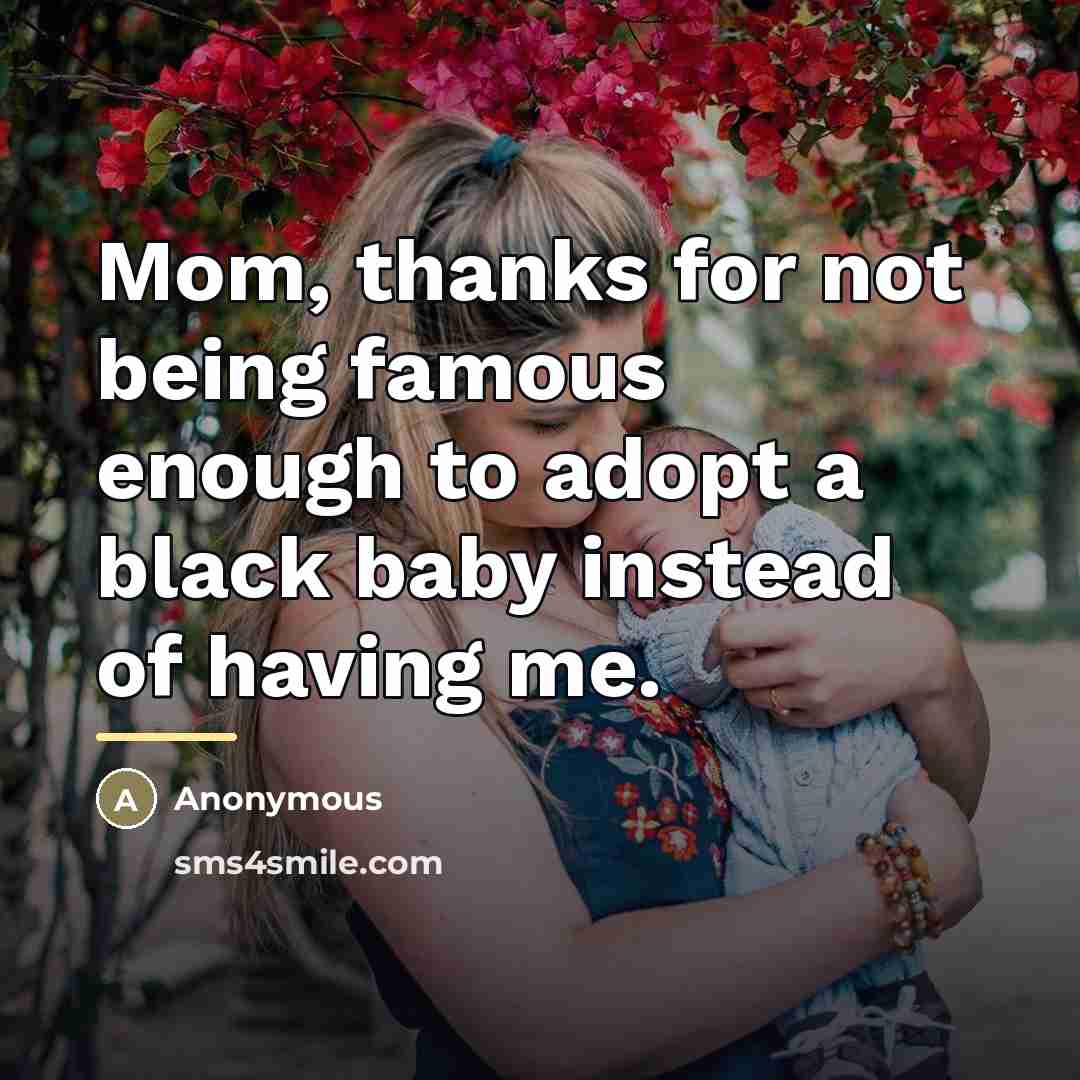 “Mom, thanks for not being famous enough to adopt a…” quote by Anonymous