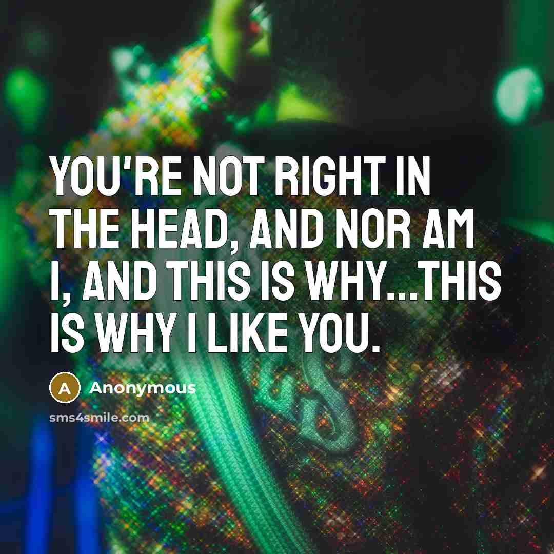 “You're not right in the head, and nor am I,…” quote by Anonymous