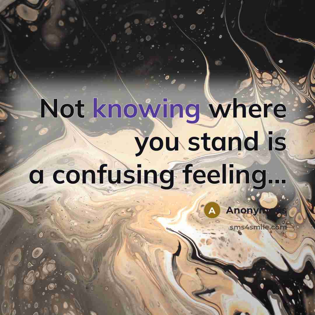“Not knowing where you stand is a confusing feeling...” quote by Anonymous