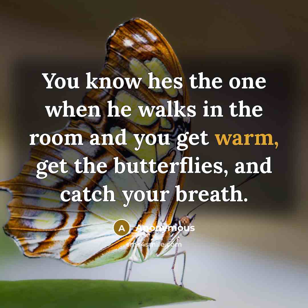 “You know hes the one when he walks in the room and you get warm, get the butterflies, and catch your breath.” quote by Anonymous