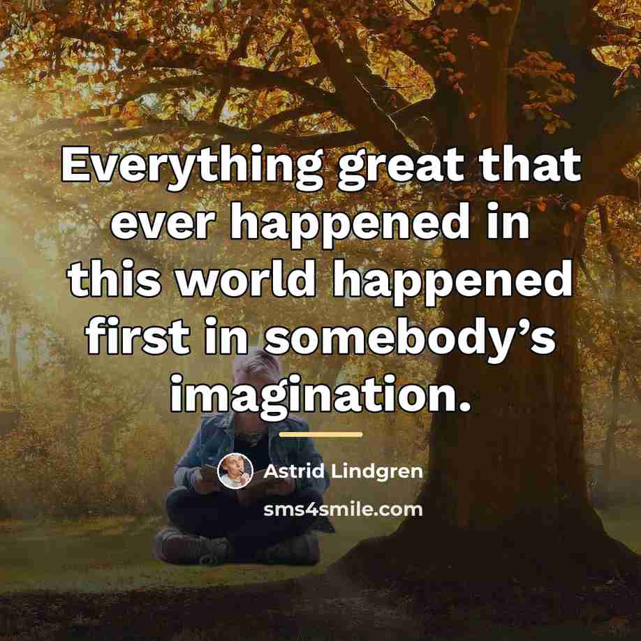 “Everything great that ever happened in this world happened first…” quote by Astrid Lindgren