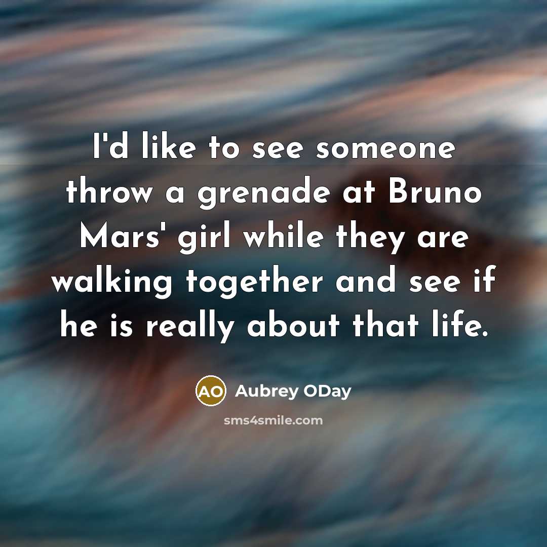“I'd like to see someone throw a grenade at Bruno Mars' girl while they are walking together and see if he is really about that life.” quote by Aubrey ODay