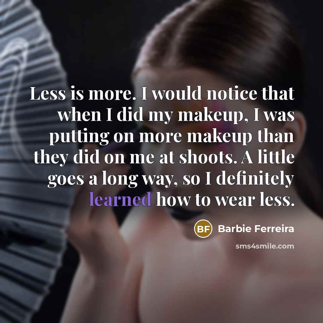 “Less is more. I would notice that when I did…” quote by Barbie Ferreira