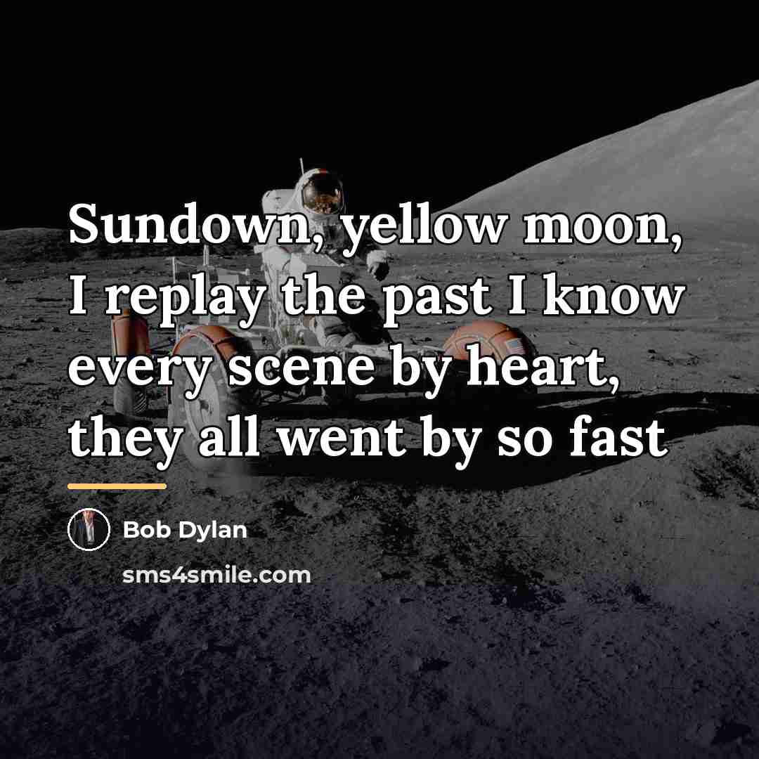 “Sundown, yellow moon, I replay the past I know every…” quote by Bob Dylan