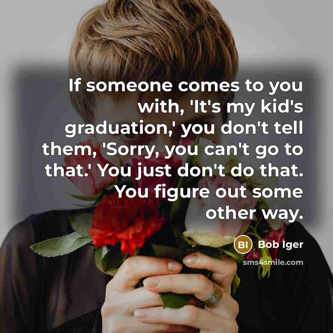 “If someone comes to you with, 'It's my kid's graduation,'…” quote by Bob Iger