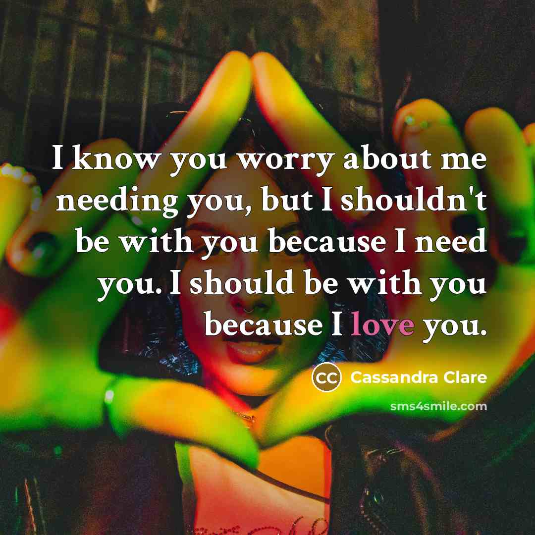 “I know you worry about me needing you, but I…” quote by Cassandra Clare