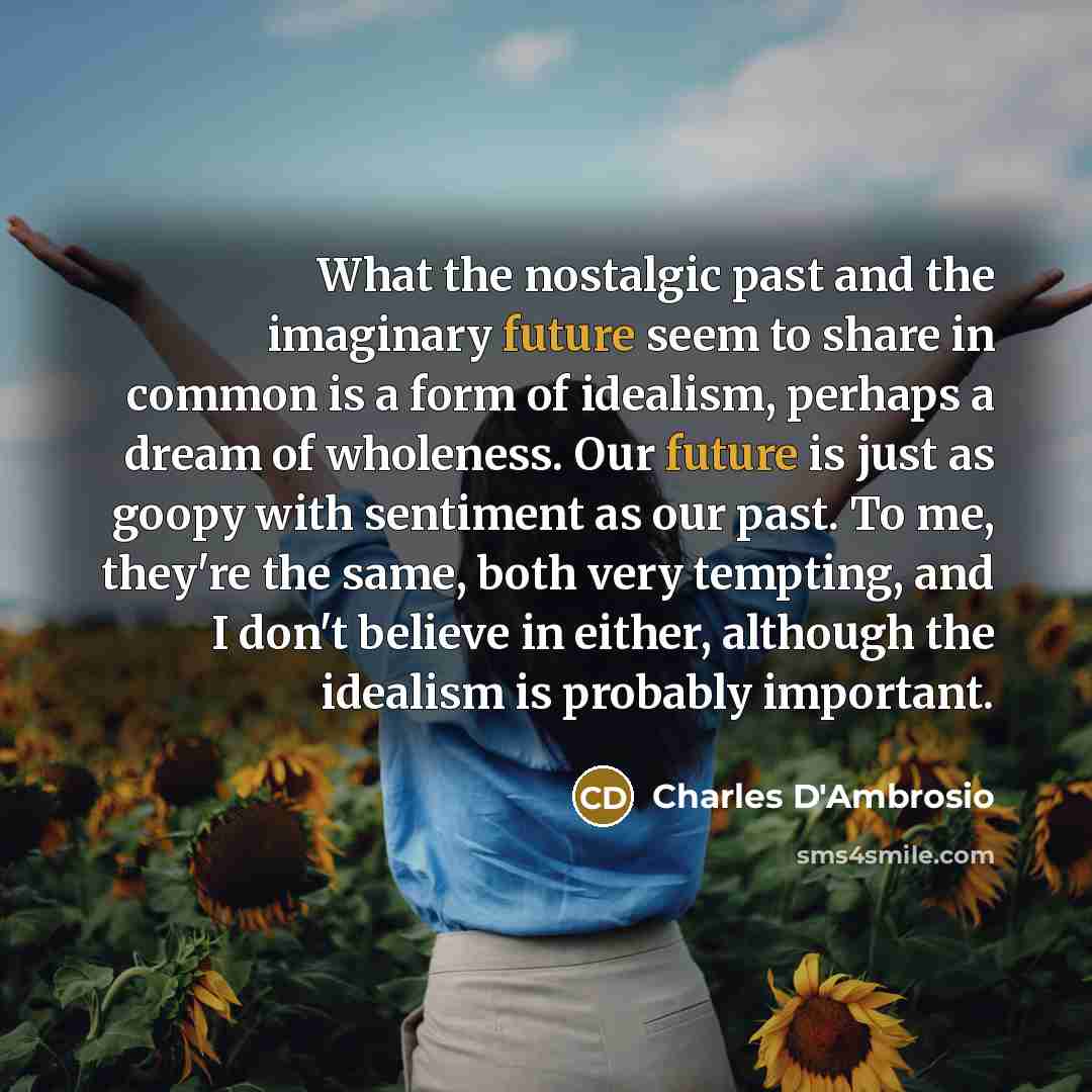 “What the nostalgic past and the imaginary future seem to…” quote by Charles D'Ambrosio
