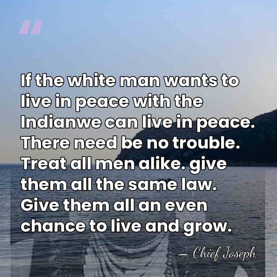If the white man wants to live in peace with the Indianwe&hellip; - Chief Joseph